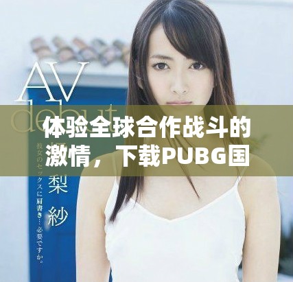 体验全球合作战斗的激情，下载PUBG国际服手游的最新版本