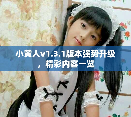 小黄人v1.3.1版本强势升级，精彩内容一览