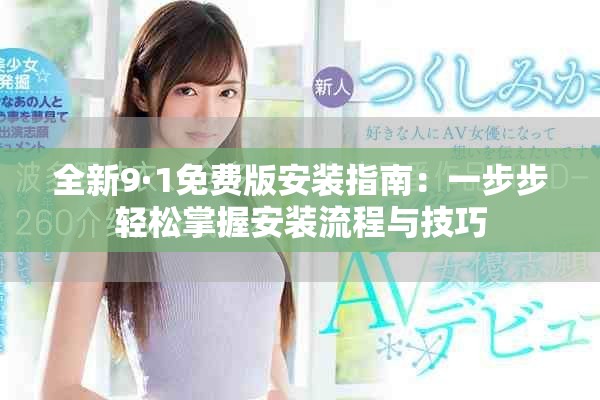 全新9·1免费版安装指南：一步步轻松掌握安装流程与技巧