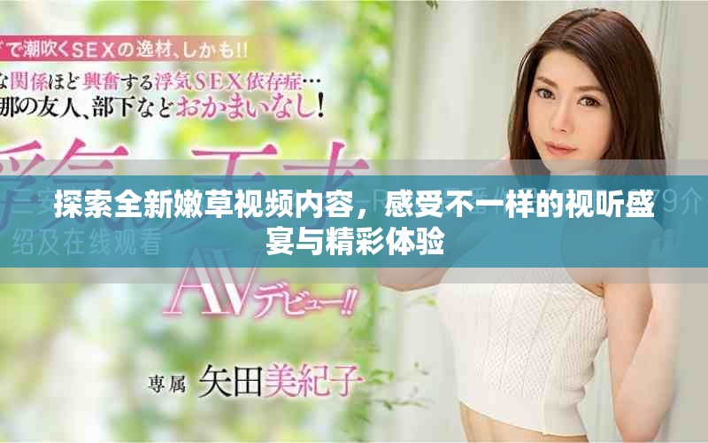 探索全新嫩草视频内容，感受不一样的视听盛宴与精彩体验