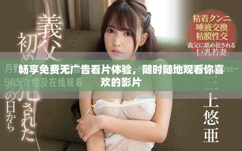 畅享免费无广告看片体验，随时随地观看你喜欢的影片