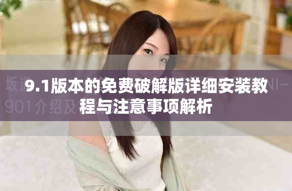 9.1版本的免费破解版详细安装教程与注意事项解析