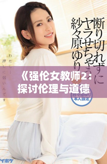 《强伦女教师2：探讨伦理与道德界限的复杂情感故事》