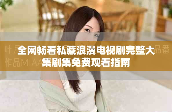 全网畅看私藏浪漫电视剧完整大集剧集免费观看指南