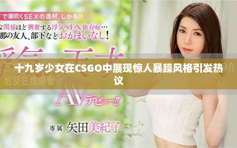 十九岁少女在CSGO中展现惊人暴躁风格引发热议