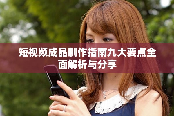 短视频成品制作指南九大要点全面解析与分享