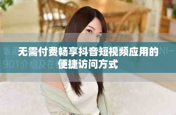 无需付费畅享抖音短视频应用的便捷访问方式