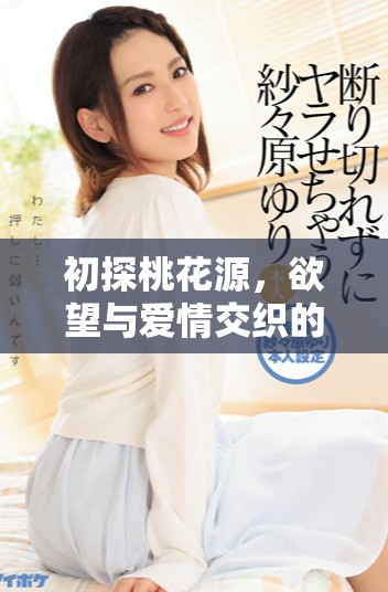 初探桃花源，欲望与爱情交织的故事之旅