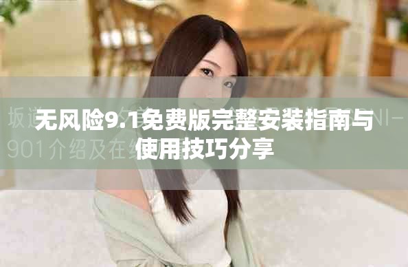 无风险9.1免费版完整安装指南与使用技巧分享