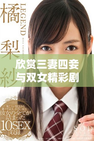 欣赏三妻四妾与双女精彩剧情的完整版免费观看体验