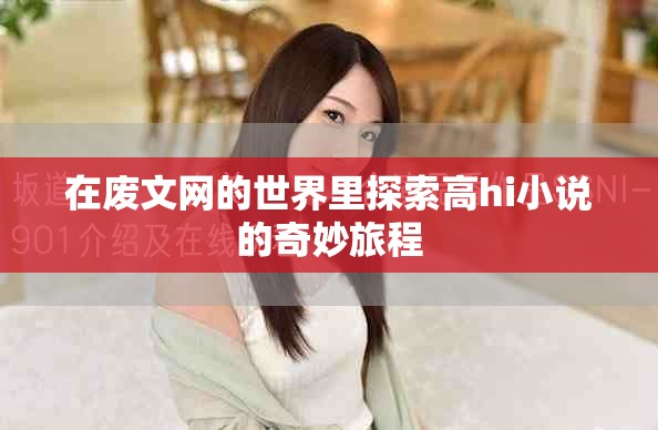 在废文网的世界里探索高hi小说的奇妙旅程