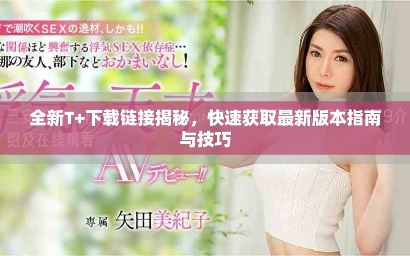 全新T+下载链接揭秘，快速获取最新版本指南与技巧