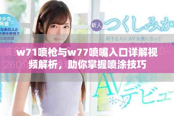 w71喷枪与w77喷嘴入口详解视频解析，助你掌握喷涂技巧