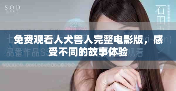 免费观看人犬兽人完整电影版，感受不同的故事体验
