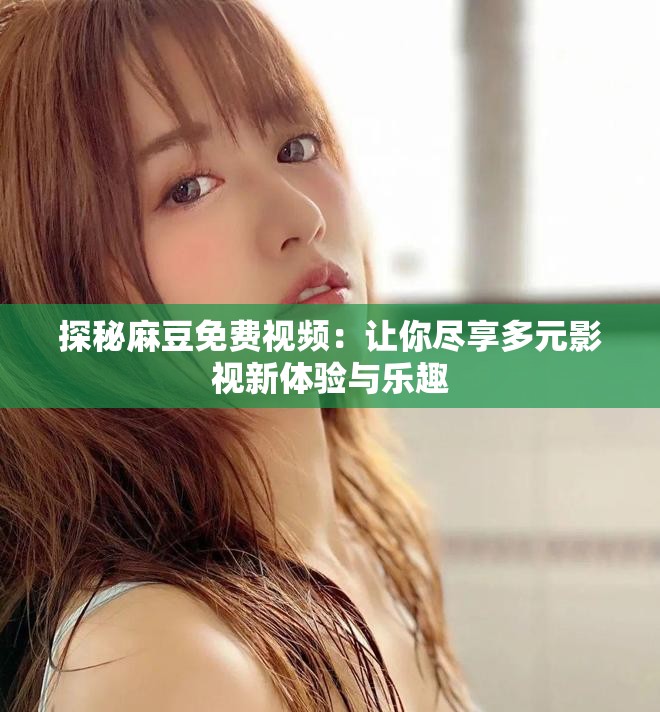 探秘麻豆免费视频：让你尽享多元影视新体验与乐趣