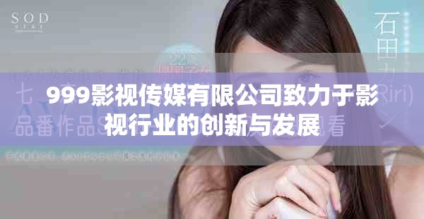 999影视传媒有限公司致力于影视行业的创新与发展