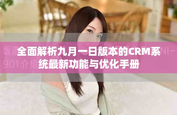 全面解析九月一日版本的CRM系统最新功能与优化手册
