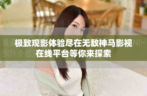 极致观影体验尽在无敌神马影视在线平台等你来探索