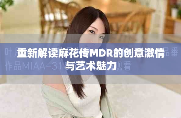 重新解读麻花传MDR的创意激情与艺术魅力