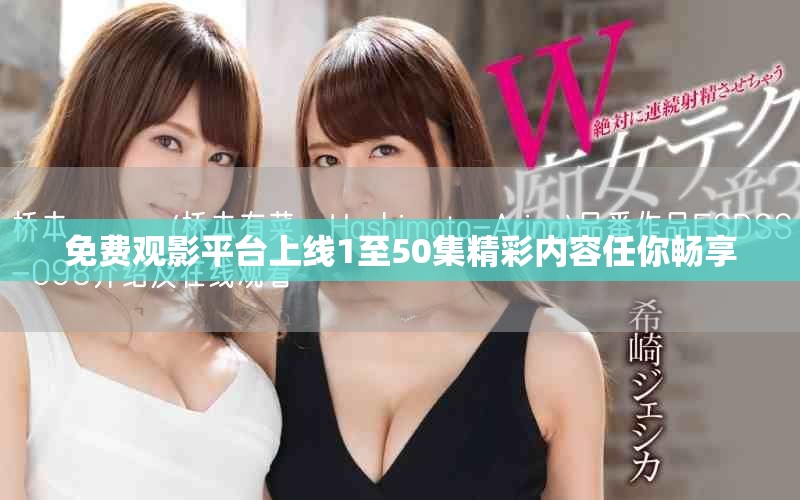 免费观影平台上线1至50集精彩内容任你畅享