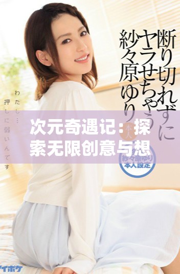 次元奇遇记：探索无限创意与想象的奇幻之旅