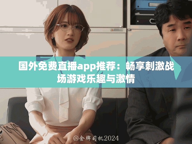 国外免费直播app推荐：畅享刺激战场游戏乐趣与激情