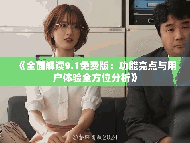 《全面解读9.1免费版：功能亮点与用户体验全方位分析》