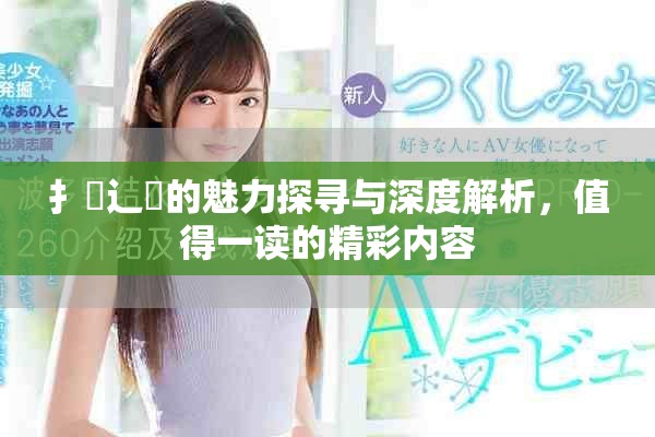 扌喿辶畐的魅力探寻与深度解析，值得一读的精彩内容
