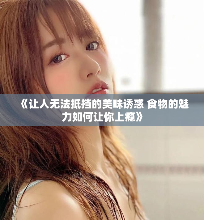 《让人无法抵挡的美味诱惑 食物的魅力如何让你上瘾》