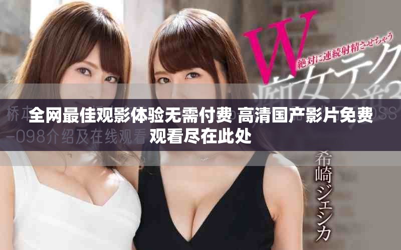 全网最佳观影体验无需付费 高清国产影片免费观看尽在此处