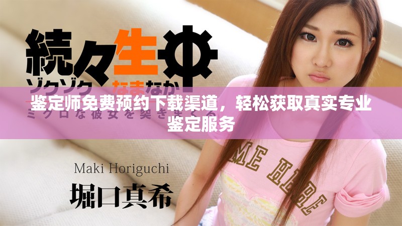 鉴定师免费预约下载渠道，轻松获取真实专业鉴定服务