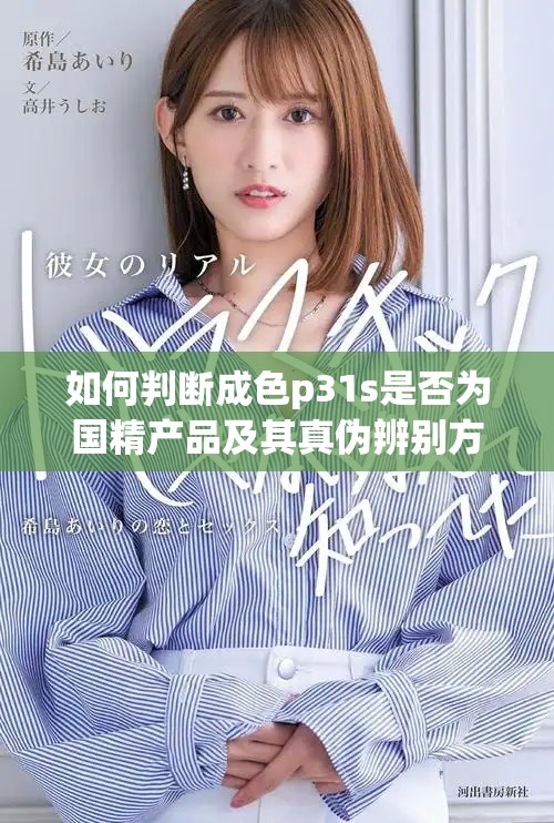 如何判断成色p31s是否为国精产品及其真伪辨别方法分享