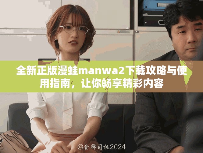 全新正版漫蛙manwa2下载攻略与使用指南，让你畅享精彩内容