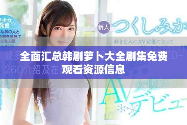 全面汇总韩剧萝卜大全剧集免费观看资源信息