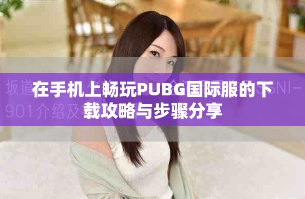 在手机上畅玩PUBG国际服的下载攻略与步骤分享