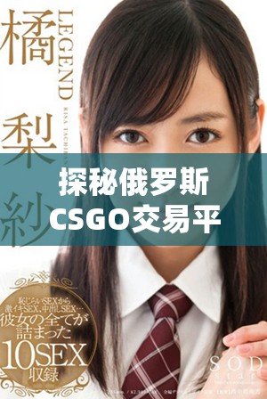 探秘俄罗斯CSGO交易平台 免费获取游戏体验的方法