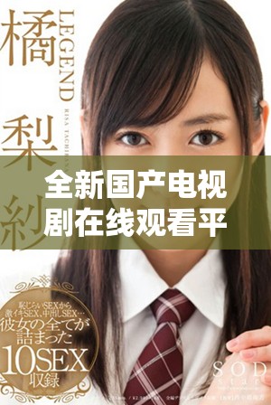 全新国产电视剧在线观看平台全剧免费播放方式大揭秘