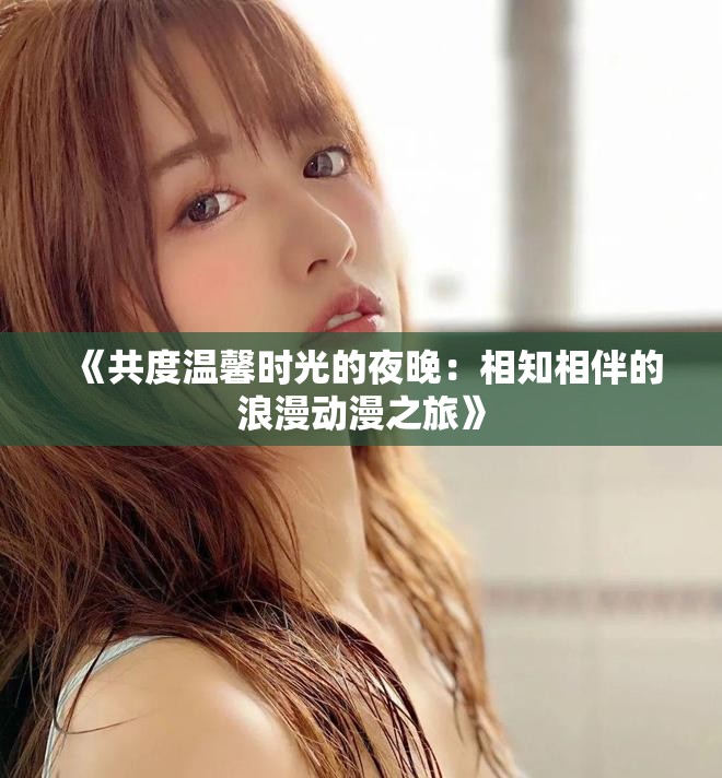 《共度温馨时光的夜晚：相知相伴的浪漫动漫之旅》