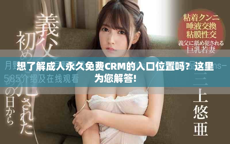 想了解成人永久免费CRM的入口位置吗？这里为您解答!