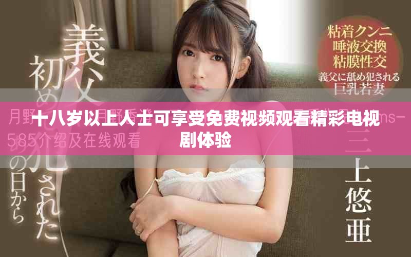 十八岁以上人士可享受免费视频观看精彩电视剧体验