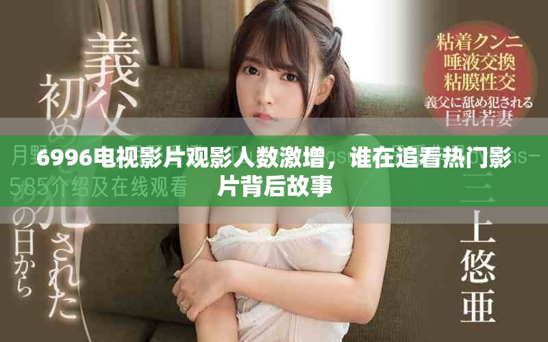 6996电视影片观影人数激增，谁在追看热门影片背后故事