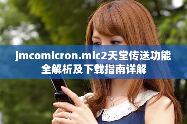 jmcomicron.mic2天堂传送功能全解析及下载指南详解