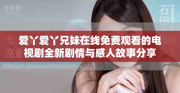 爱丫爱丫兄妹在线免费观看的电视剧全新剧情与感人故事分享