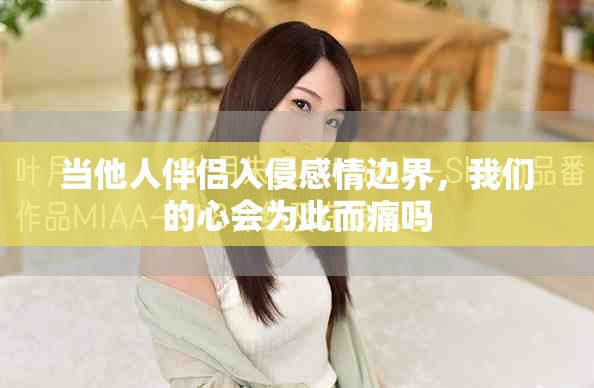 当他人伴侣入侵感情边界，我们的心会为此而痛吗