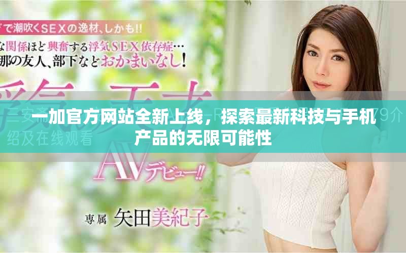 一加官方网站全新上线，探索最新科技与手机产品的无限可能性