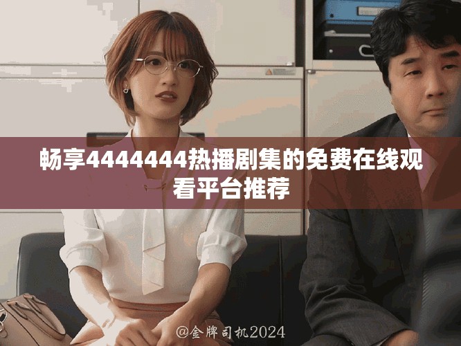 畅享4444444热播剧集的免费在线观看平台推荐