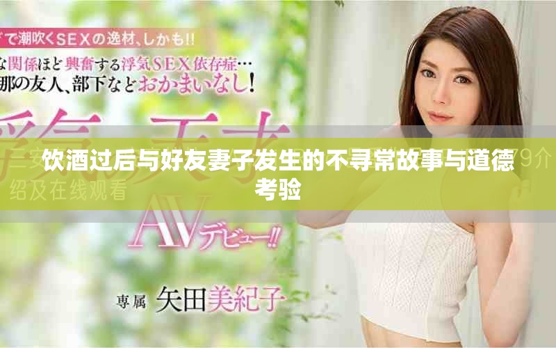 饮酒过后与好友妻子发生的不寻常故事与道德考验