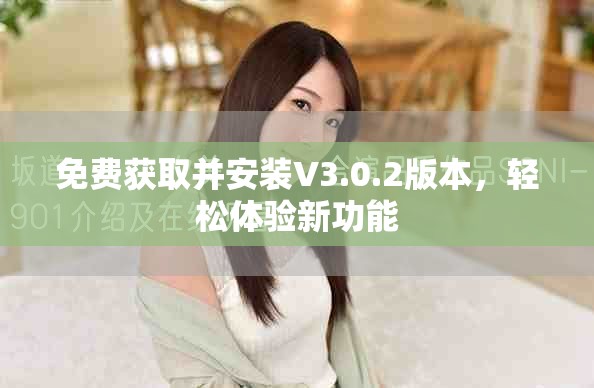 免费获取并安装V3.0.2版本，轻松体验新功能