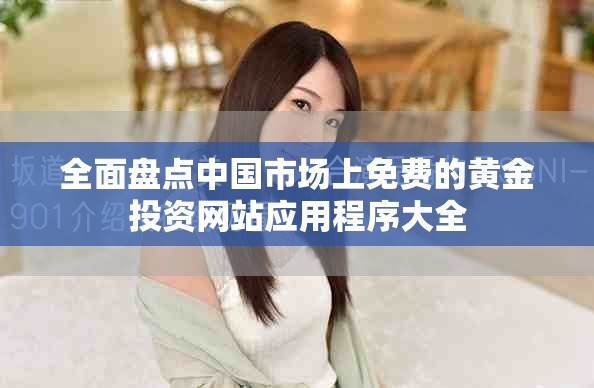 全面盘点中国市场上免费的黄金投资网站应用程序大全