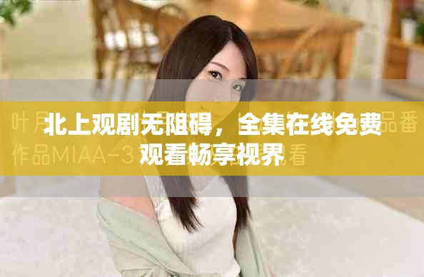北上观剧无阻碍，全集在线免费观看畅享视界